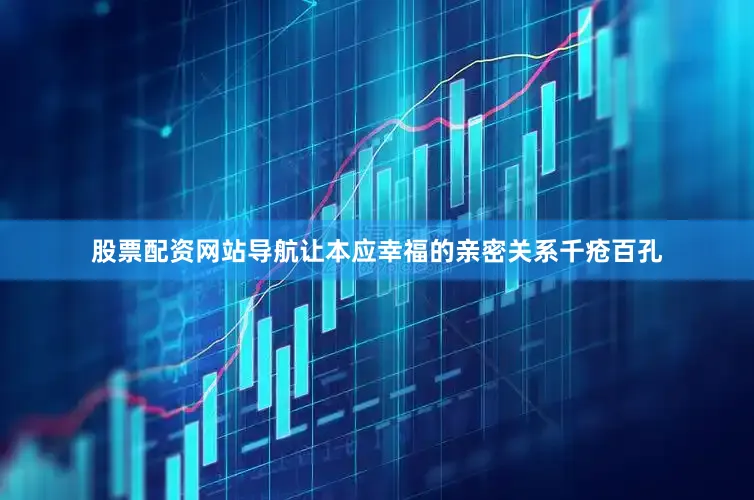 股票配资网站导航让本应幸福的亲密关系千疮百孔