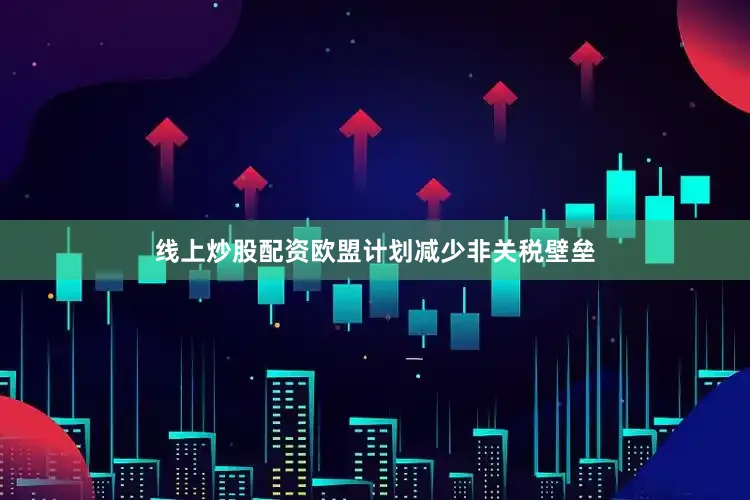线上炒股配资欧盟计划减少非关税壁垒