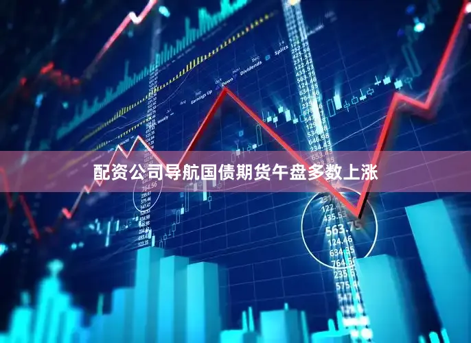 配资公司导航国债期货午盘多数上涨