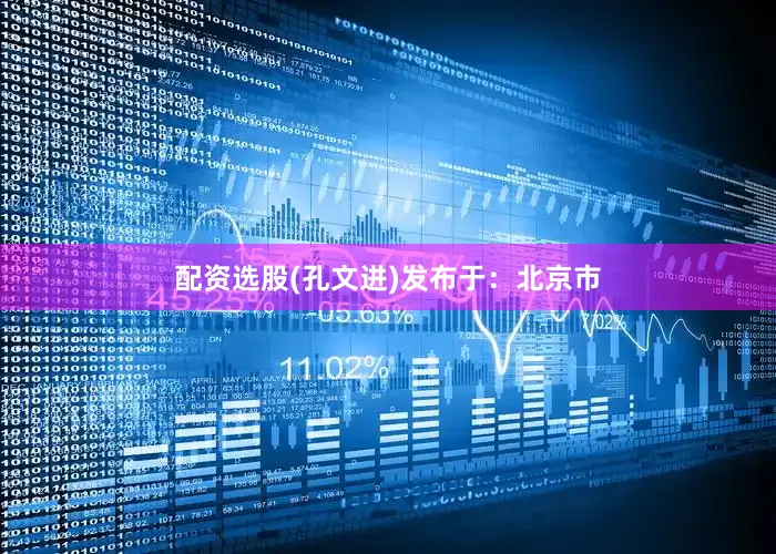 配资选股(孔文进)发布于：北京市