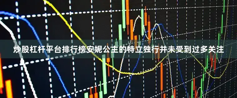 炒股杠杆平台排行榜安妮公主的特立独行并未受到过多关注