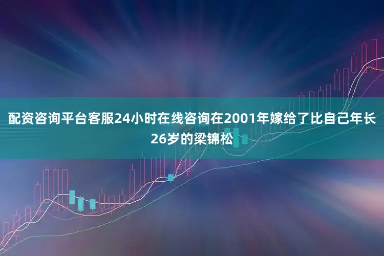 配资咨询平台客服24小时在线咨询在2001年嫁给了比自己年长26岁的梁锦松
