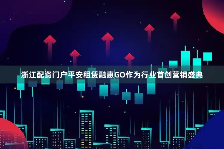 浙江配资门户平安租赁融惠GO作为行业首创营销盛典