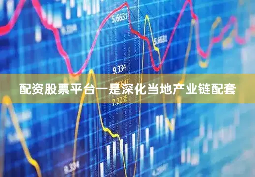 配资股票平台一是深化当地产业链配套