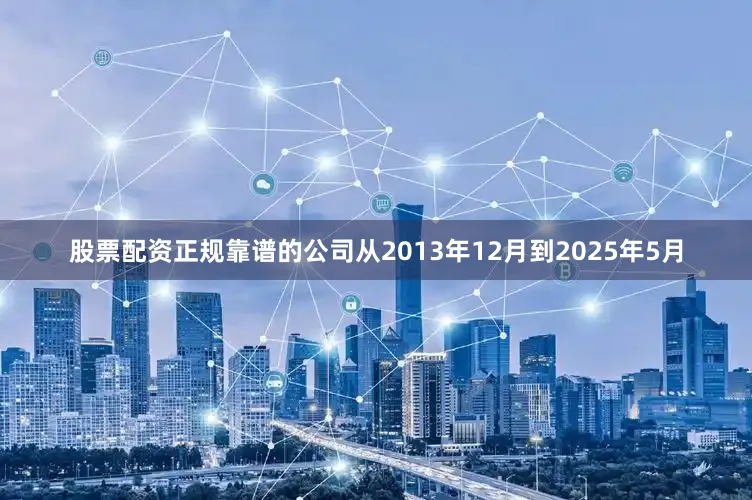 股票配资正规靠谱的公司从2013年12月到2025年5月