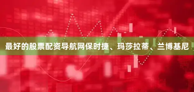 最好的股票配资导航网保时捷、玛莎拉蒂、兰博基尼
