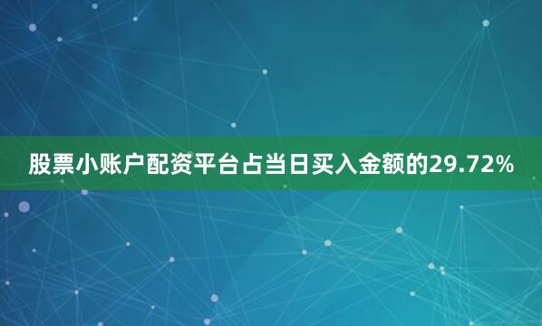 股票小账户配资平台占当日买入金额的29.72%