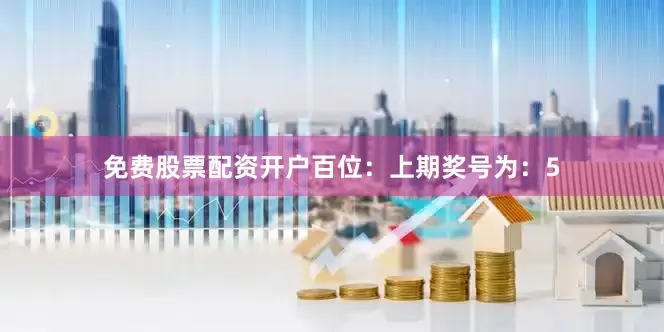 免费股票配资开户　　　　百位：上期奖号为：5