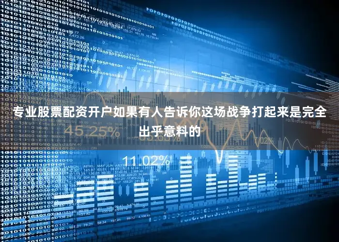 专业股票配资开户如果有人告诉你这场战争打起来是完全出乎意料的