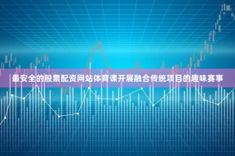 最安全的股票配资网站体育课开展融合传统项目的趣味赛事
