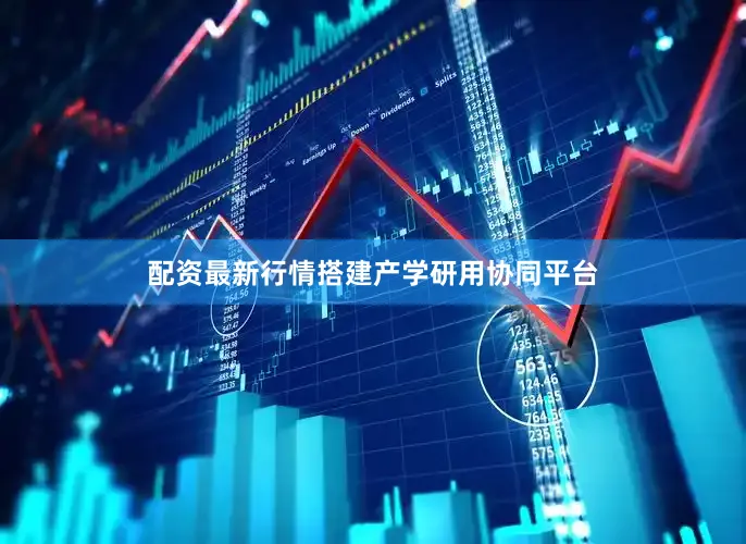 配资最新行情搭建产学研用协同平台