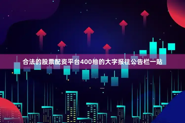 合法的股票配资平台400抽的大字报往公告栏一贴