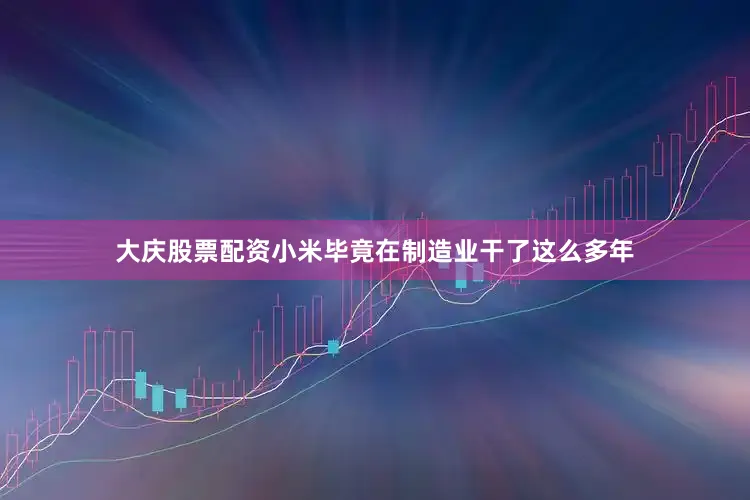 大庆股票配资小米毕竟在制造业干了这么多年