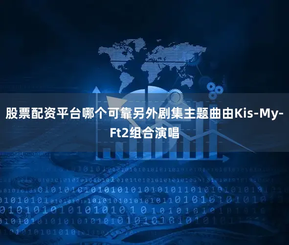 股票配资平台哪个可靠另外剧集主题曲由Kis-My-Ft2组合演唱