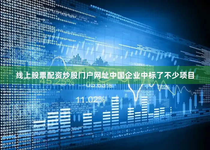线上股票配资炒股门户网址中国企业中标了不少项目