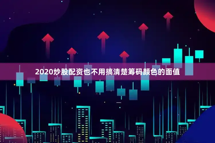 2020炒股配资也不用搞清楚筹码颜色的面值