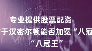 专业提供股票配资        对于汉密尔顿能否加冕“八冠王”