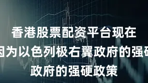 香港股票配资平台现在反而因为以色列极右翼政府的强硬政策