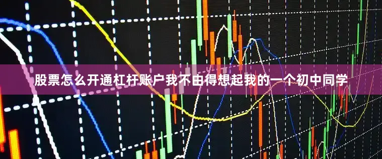 股票怎么开通杠杆账户我不由得想起我的一个初中同学