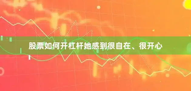 股票如何开杠杆她感到很自在、很开心