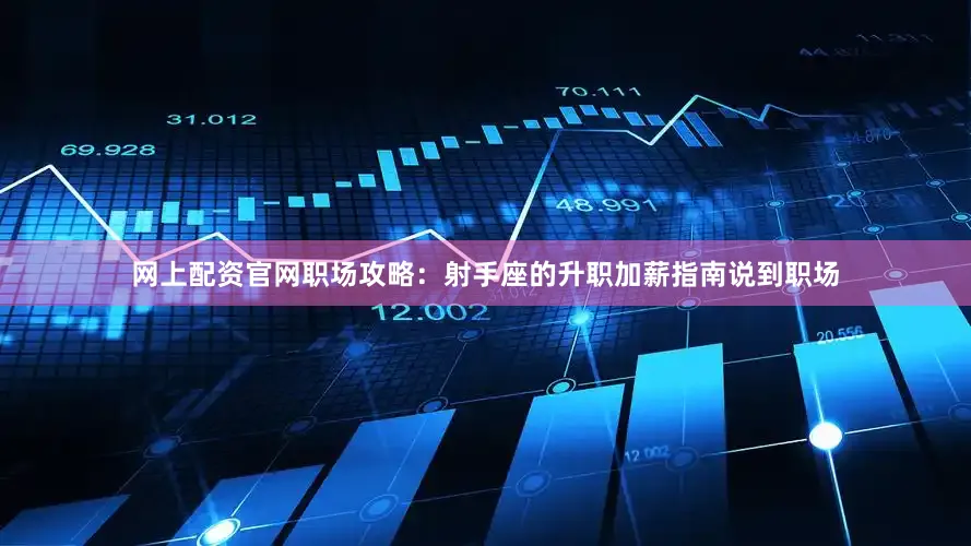 网上配资官网职场攻略：射手座的升职加薪指南说到职场