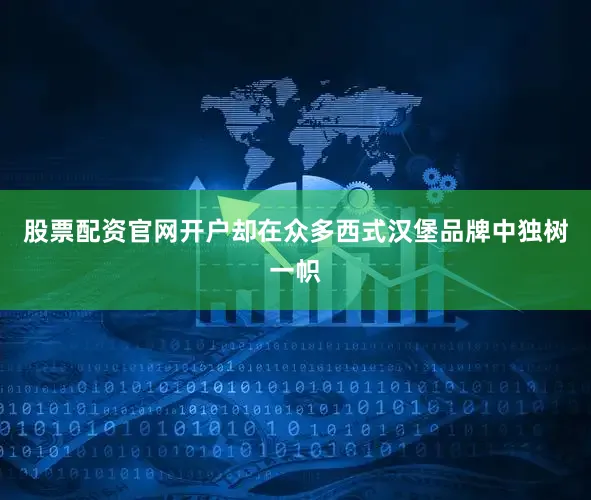 股票配资官网开户却在众多西式汉堡品牌中独树一帜