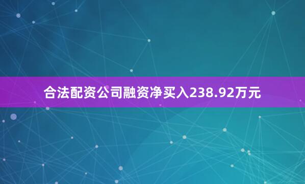 合法配资公司融资净买入238.92万元