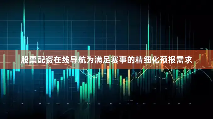 股票配资在线导航为满足赛事的精细化预报需求