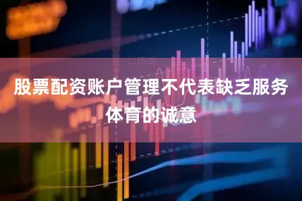 股票配资账户管理不代表缺乏服务体育的诚意