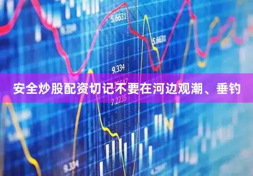 安全炒股配资切记不要在河边观潮、垂钓
