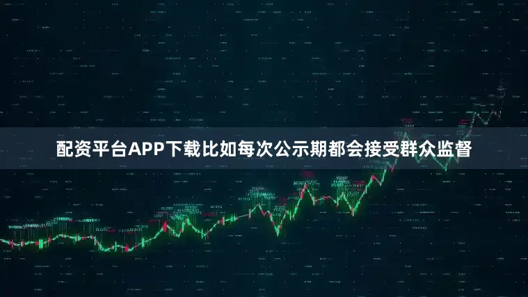 配资平台APP下载比如每次公示期都会接受群众监督