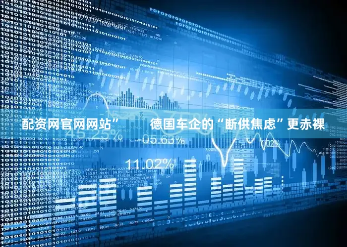 配资网官网网站”        德国车企的“断供焦虑”更赤裸