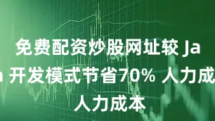 免费配资炒股网址较 Java 开发模式节省70% 人力成本