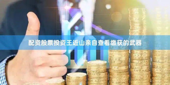 配资股票投资王近山亲自查看缴获的武器