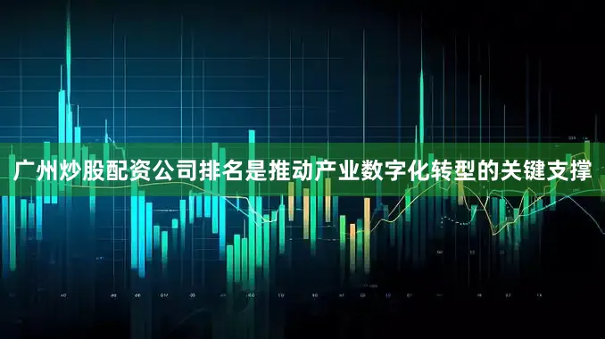 广州炒股配资公司排名是推动产业数字化转型的关键支撑